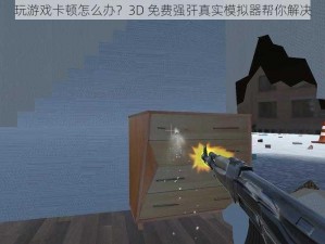 玩游戏卡顿怎么办？3D 免费强㢨真实模拟器帮你解决