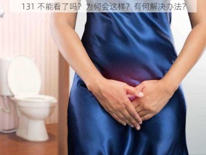 131 不能看了吗？为何会这样？有何解决办法？