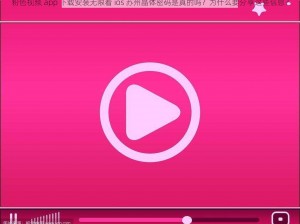 粉色视频 app 下载安装无限看 ios 苏州晶体密码是真的吗？为什么要分享这些信息？