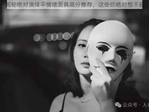 揭秘绝对演绎平情绪面具高分推荐，这些你绝对想不到