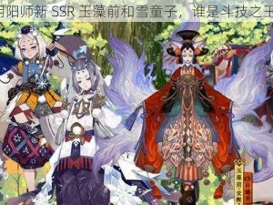 阴阳师新 SSR 玉藻前和雪童子，谁是斗技之王？