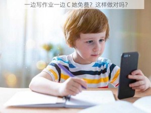 一边写作业一边 C 她免费？这样做对吗？