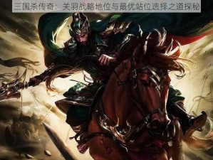 三国杀传奇：关羽战略地位与最优站位选择之道探秘