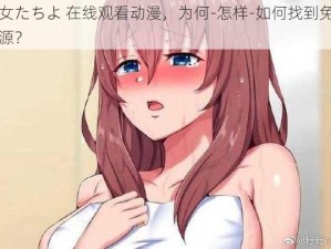 少女たちよ 在线观看动漫，为何-怎样-如何找到免费资源？