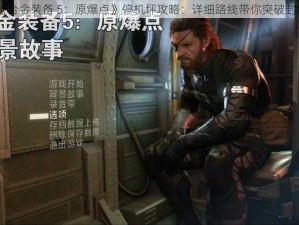 《合金装备 5：原爆点》停机坪攻略：详细路线带你突破封锁