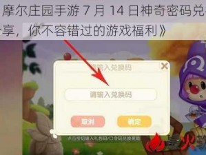 《摩尔庄园手游 7 月 14 日神奇密码兑换分享，你不容错过的游戏福利》