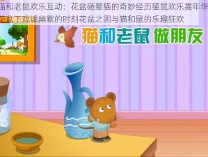 猫和老鼠欢乐互动：花盆砸晕猫的奇妙经历猫鼠欢乐嘉年华：花盆下戏谑幽默的时刻花盆之困与猫和鼠的乐趣狂欢