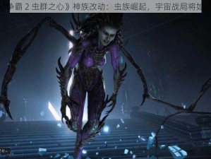 《星际争霸 2 虫群之心》神族改动：虫族崛起，宇宙战局将如何演变？