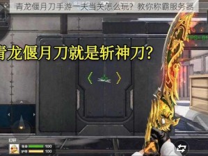 青龙偃月刀手游一夫当关怎么玩？教你称霸服务器