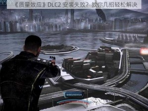 《质量效应》DLC2 安装失败？教你几招轻松解决