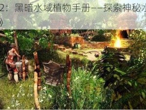 《崛起 2：黑暗水域植物手册——探索神秘水下世界的指南》