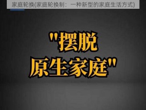 家庭轮换(家庭轮换制：一种新型的家庭生活方式)