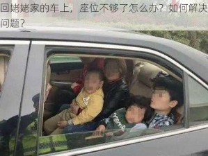 在回姥姥家的车上，座位不够了怎么办？如何解决这个问题？