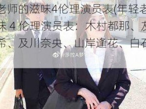 年轻老师的滋味4伦理演员表(年轻老师的滋味 4 伦理演员表：木村都那、友田真希、及川奈央、山岸逢花、白石小百合)