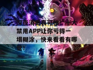 夜里十大禁用APP软件免费排行榜;夜里十大禁用 APP 软件免费排行榜，哪个才是你的心头好？