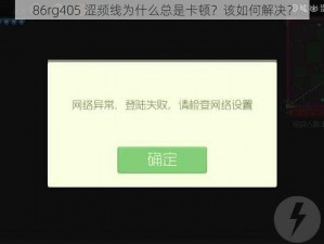 86rg405 涩频线为什么总是卡顿？该如何解决？