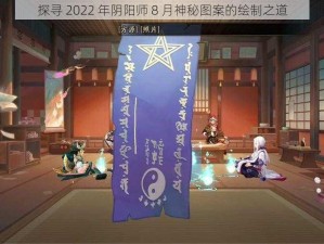 探寻 2022 年阴阳师 8 月神秘图案的绘制之道