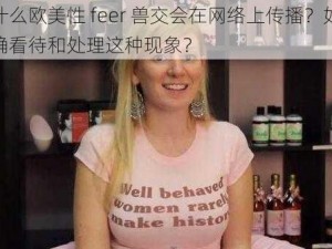 为什么欧美性 feer 兽交会在网络上传播？如何正确看待和处理这种现象？