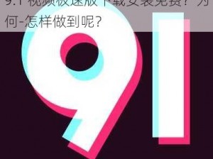 9.1 视频极速版下载安装免费？为何-怎样做到呢？