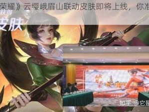 《王者荣耀》云缨峨眉山联动皮肤即将上线，你准备好了吗？