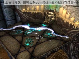 《上古卷轴 5：附魔台 Mod，带你体验神秘的奇幻世界》