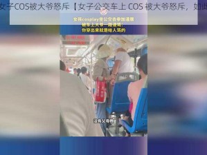 公交车上女子COS被大爷怒斥【女子公交车上 COS 被大爷怒斥，如此行为是否妥当？】