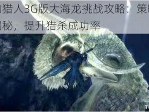 怪物猎人3G版大海龙挑战攻略：策略技巧揭秘，提升猎杀成功率