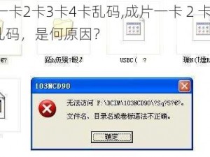 成片一卡2卡3卡4卡乱码,成片一卡 2 卡 3 卡 4 卡乱码，是何原因？