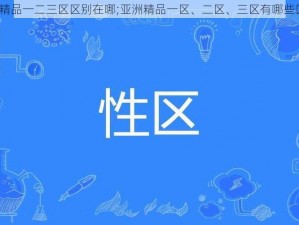 亚洲精品一二三区区别在哪;亚洲精品一区、二区、三区有哪些区别？