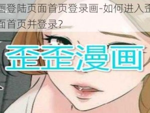 歪歪漫画登陆页面首页登录画-如何进入歪歪漫画登陆页面首页并登录？