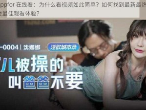 麻豆 tvappfor 在线看：为什么看视频如此简单？如何找到最新最热的资源？怎样享受最佳观看体验？