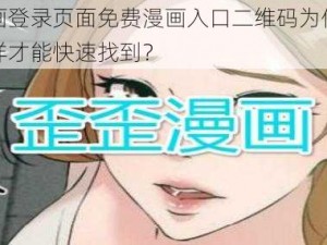 歪歪漫画登录页面免费漫画入口二维码为何如此难找？怎样才能快速找到？