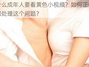 为什么成年人要看黄色小视频？如何正确看待和处理这个问题？