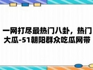 五一朝阳吃瓜网为什么这么火？如何快速找到最新的吃瓜资讯？怎样避免吃瓜误区？