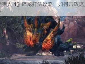 《怪物猎人 4》碎龙打法攻略：如何击败这只强大的怪物