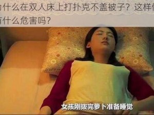 为什么在双人床上打扑克不盖被子？这样做有什么危害吗？