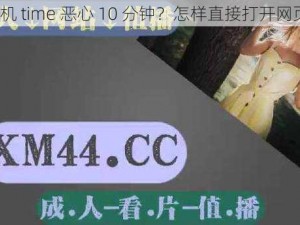 搞机 time 恶心 10 分钟？怎样直接打开网页？