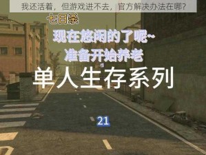 我还活着，但游戏进不去，官方解决办法在哪？