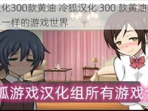 冷狐汉化300款黄油 冷狐汉化 300 款黄油，让你体验不一样的游戏世界