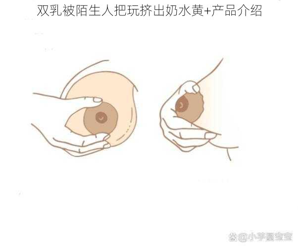 双乳被陌生人把玩挤出奶水黄+产品介绍