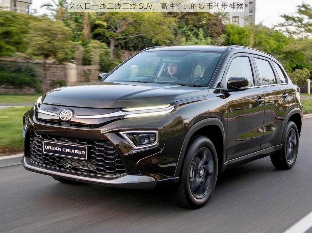 久久日一线二线三线 SUV，高性价比的城市代步神器