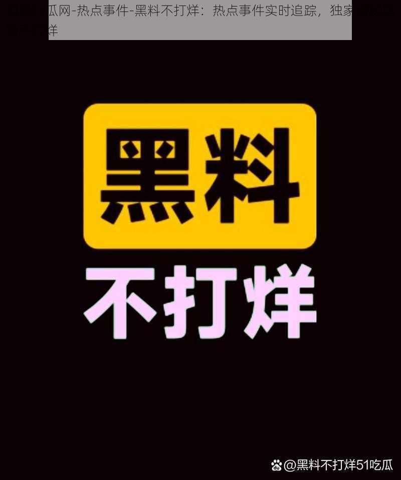 黑料吃瓜网-热点事件-黑料不打烊：热点事件实时追踪，独家揭秘黑料不打烊