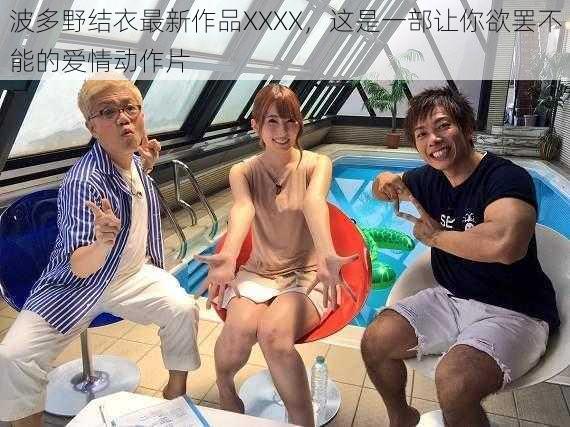 波多野结衣最新作品XXXX，这是一部让你欲罢不能的爱情动作片