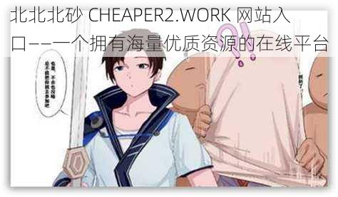 北北北砂 CHEAPER2.WORK 网站入口——一个拥有海量优质资源的在线平台