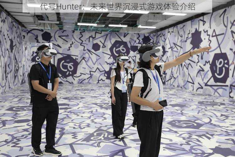 代号Hunter：未来世界沉浸式游戏体验介绍