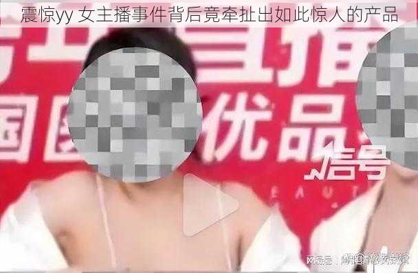 震惊yy 女主播事件背后竟牵扯出如此惊人的产品