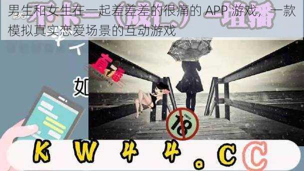 男生和女生在一起差差差的很痛的 APP 游戏，一款模拟真实恋爱场景的互动游戏