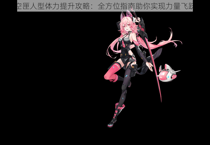 空匣人型体力提升攻略:全方位指南助你实现力量飞跃