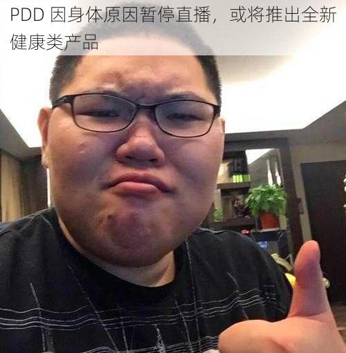 PDD 因身体原因暂停直播，或将推出全新健康类产品