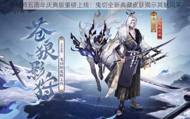 阴阳师五周年庆典版重磅上线：鬼切全新典藏皮肤揭示其魅风采